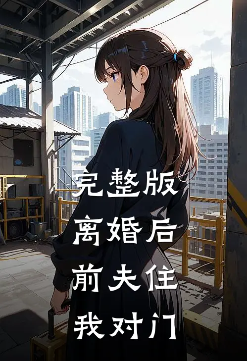 完整版离婚后，前夫住我对门