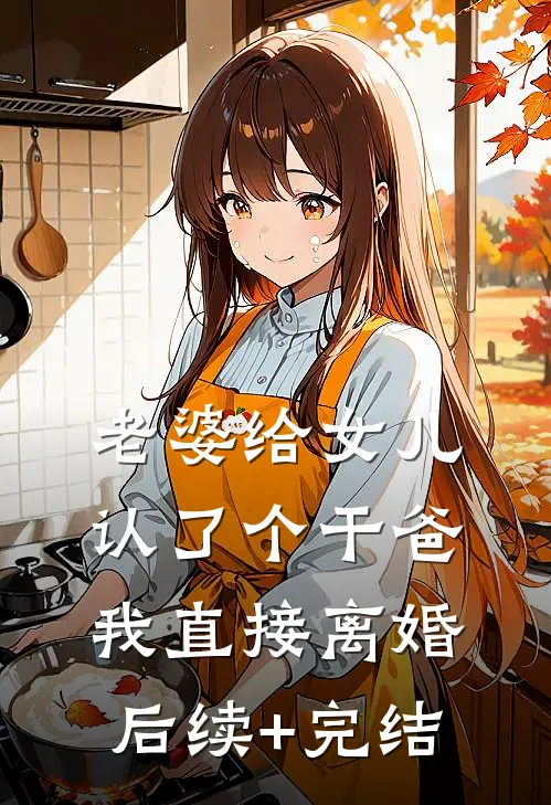 老婆给女儿认了个干爸，我直接离婚后续+完结