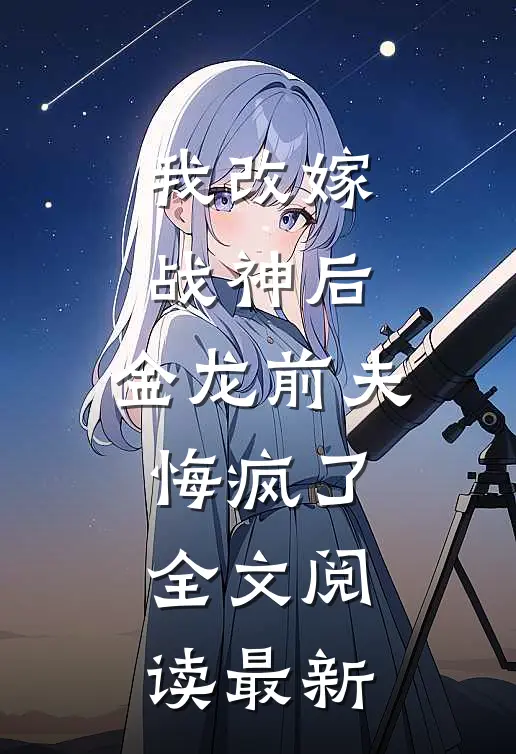 我改嫁战神后,金龙前夫悔疯了全文阅读最新章节