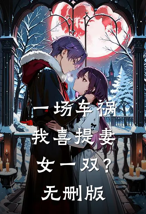 一场车祸，我喜提妻女一双？无删版