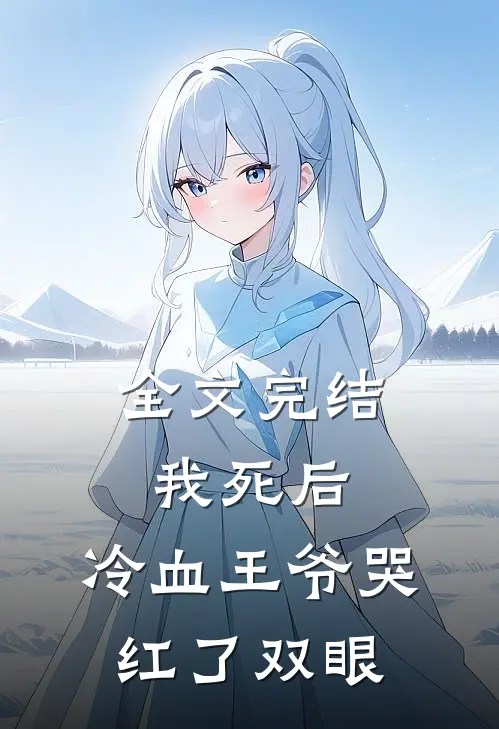 全文完结我死后，冷血王爷哭红了双眼