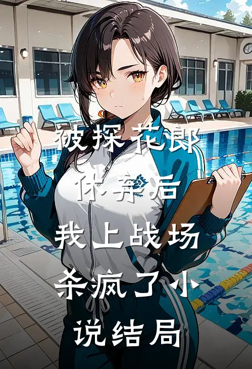 被探花郎休弃后,我上战场杀疯了结局是