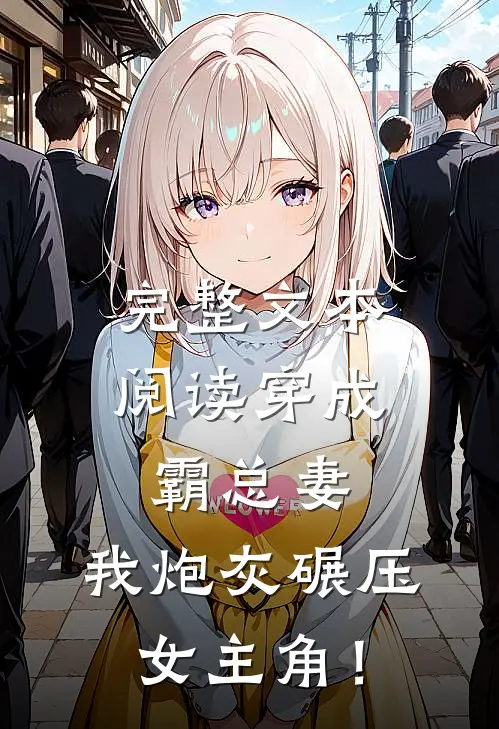 完整文本阅读穿成霸总妻，我炮灰碾压女主角！