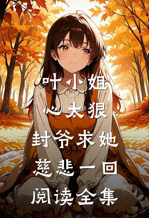 叶小姐心太狠,封爷求她慈悲一回阅读全集免费