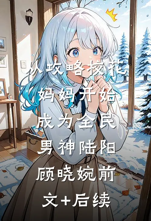 从攻略校花妈妈开始，成为全民男神陆阳顾晓婉前文+后续