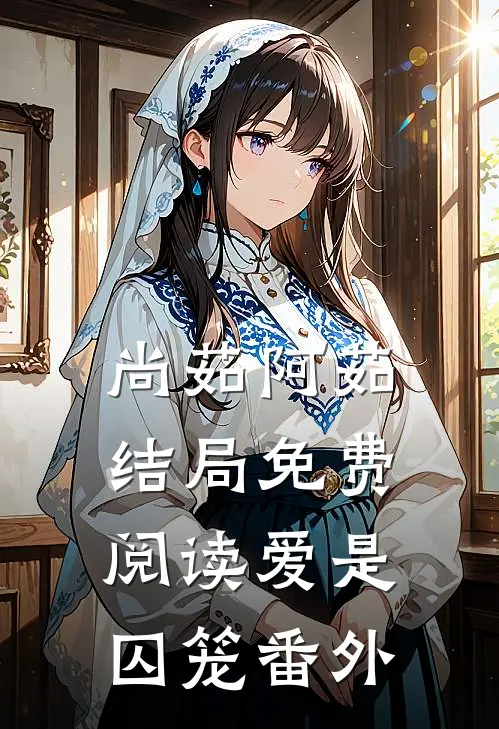 尚茹阿茹结局免费阅读爱是囚笼番外