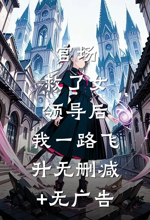 官场：救了女领导后，我一路飞升无删减+无广告