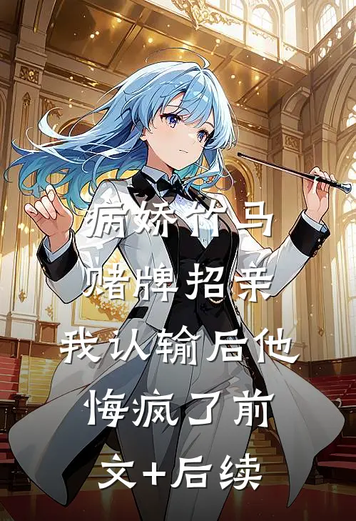 病娇竹马赌牌招亲，我认输后他悔疯了前文+后续