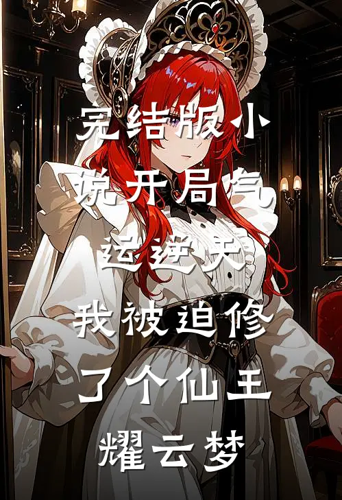 完结版小说开局气运逆天，我被迫修了个仙王耀云梦