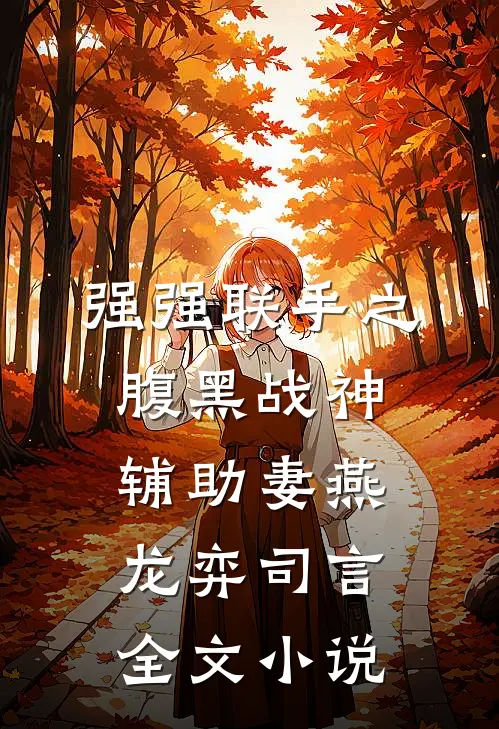 强强联手之腹黑战神辅助妻燕龙弈司言全文小说