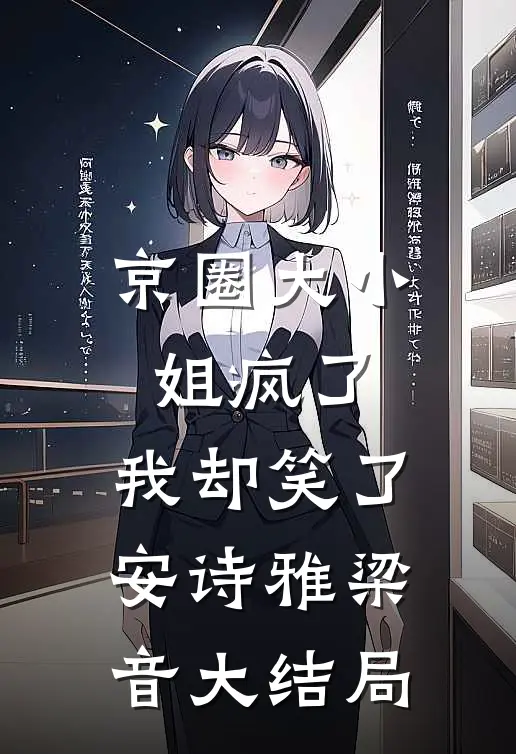 京圈大小姐疯了，我却笑了安诗雅梁音大结局