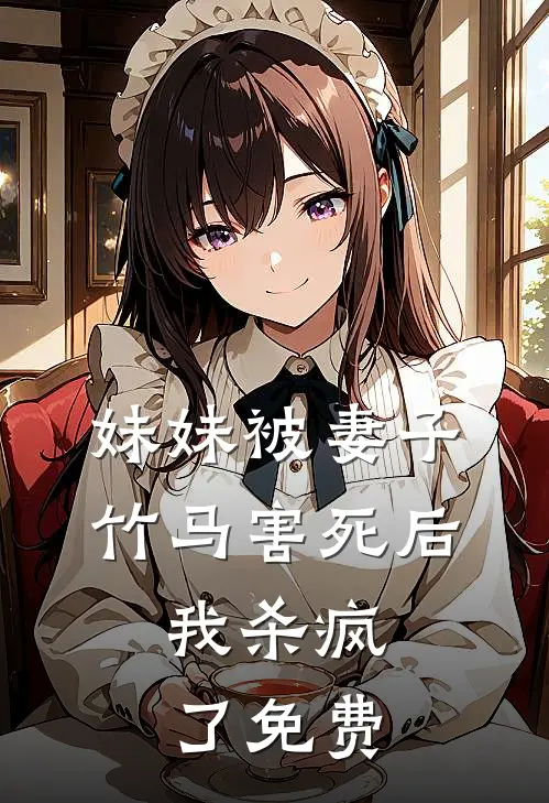 妹妹被妻子竹马害死后，我杀疯了免费