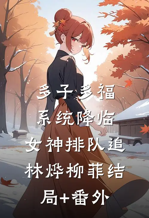多子多福系统降临，女神排队追林烨柳菲结局+番外