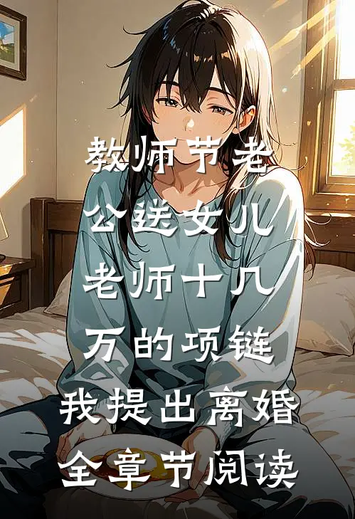 教师节老公送女儿老师十几万的项链，我提出离婚全章节阅读