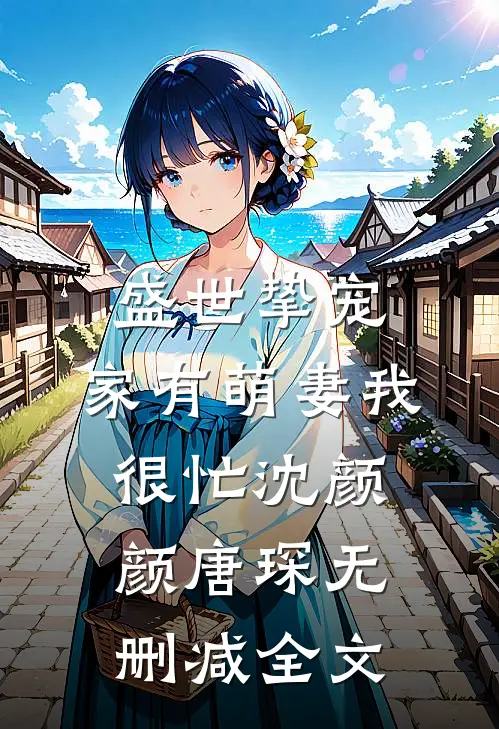 盛世挚宠：家有萌妻我很忙沈颜颜唐琛无删减全文