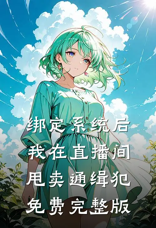 绑定系统后，我在直播间甩卖通缉犯免费完整版