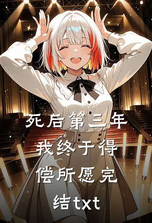 死后第三年，我终于得偿所愿完结txt