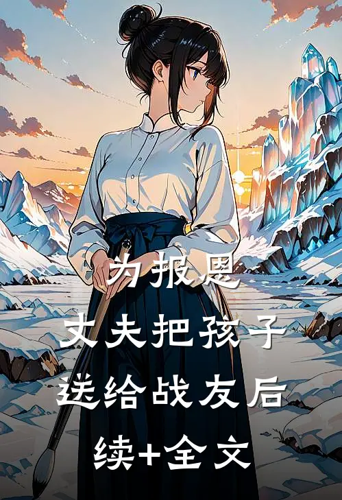为报恩，丈夫把孩子送给战友后续+全文