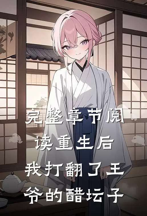完整章节阅读重生后,我打翻了王爷的醋坛子免费阅读