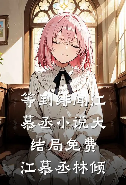 等到绯闻江慕丞小说大结局免费,江慕丞林倾