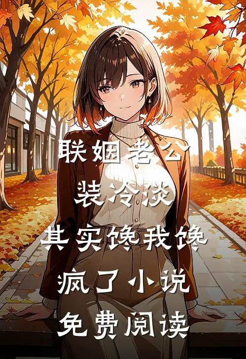联姻老公装冷淡，其实馋我馋疯了小说免费阅读