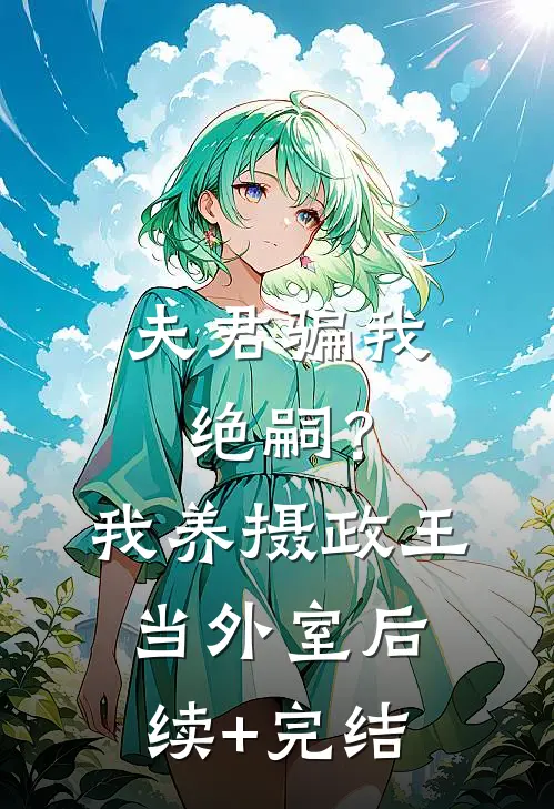 夫君骗我绝嗣？我养摄政王当外室后续+完结