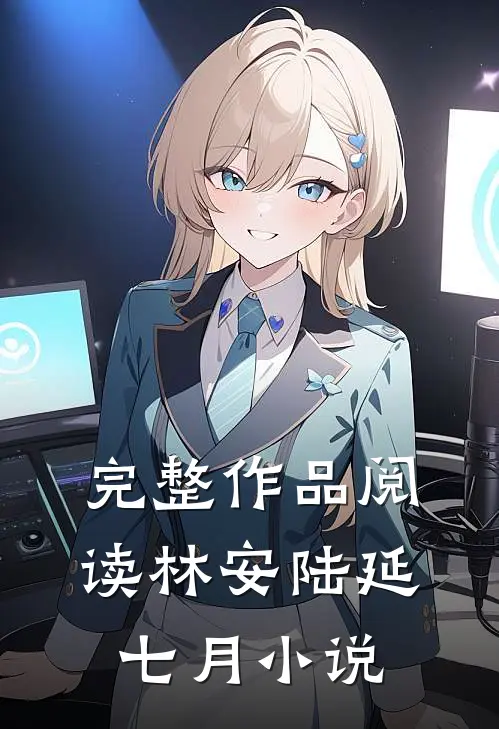 完整作品阅读林安陆延七月小说