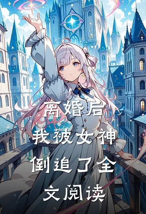 离婚后,我被女神倒追了全文阅读无弹窗
