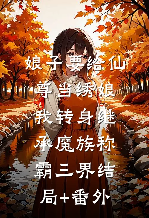 娘子要给仙尊当绣娘，我转身继承魔族称霸三界结局+番外