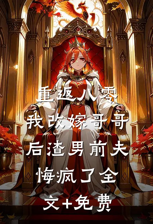重返八零，我改嫁哥哥后渣男前夫悔疯了全文+免费