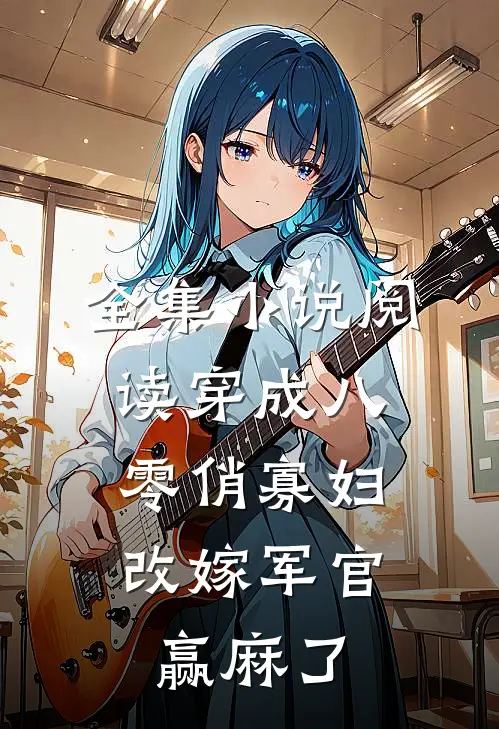 全集小说阅读穿成八零俏寡妇，改嫁军官赢麻了