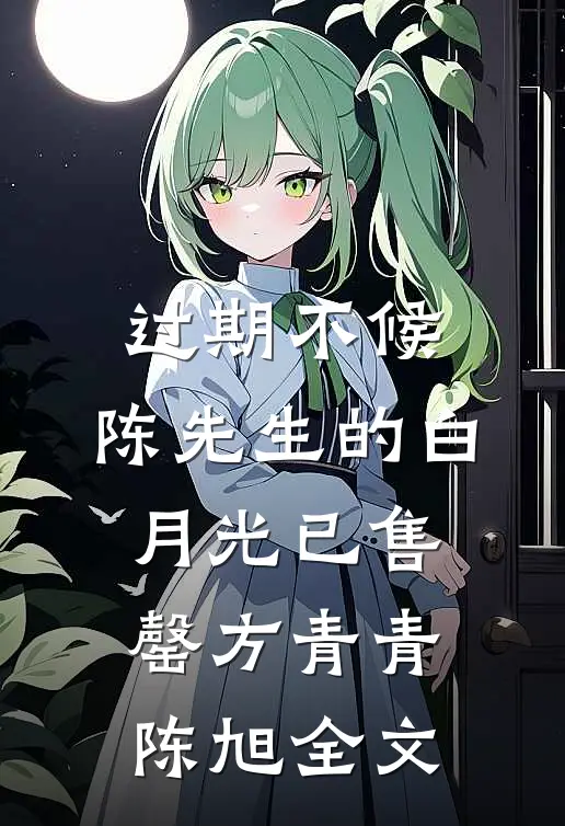 过期不候：陈先生的白月光已售罄方青青陈旭全文