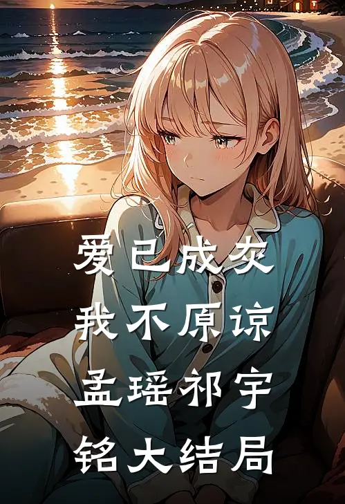 爱已成灰，我不原谅孟瑶祁宇铭大结局