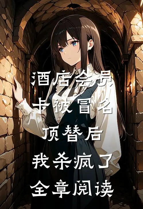 酒店会员卡被冒名顶替后，我杀疯了全章阅读