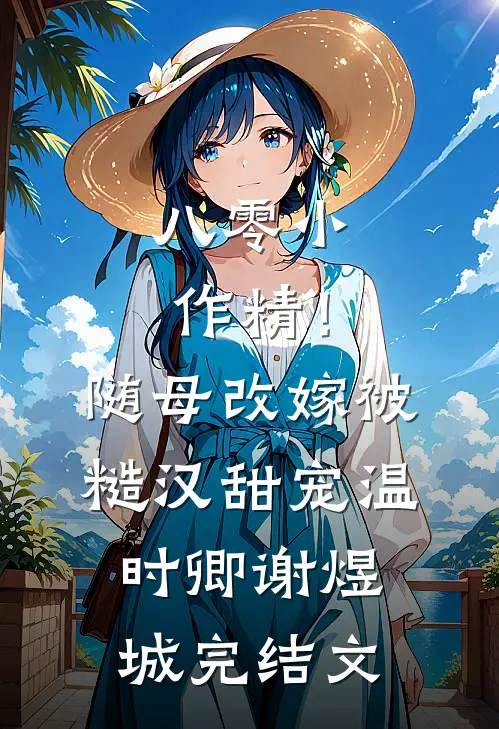 八零小作精！随母改嫁被糙汉甜宠温时卿谢煜城完结文