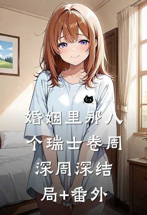 婚姻里那八个瑞士卷周深周深结局+番外