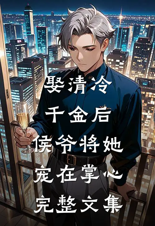 娶清冷千金后,侯爷将她宠在掌心完整文集