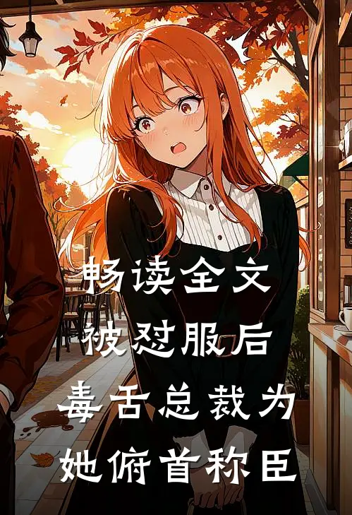 畅读全文被怼服后，毒舌总裁为她俯首称臣