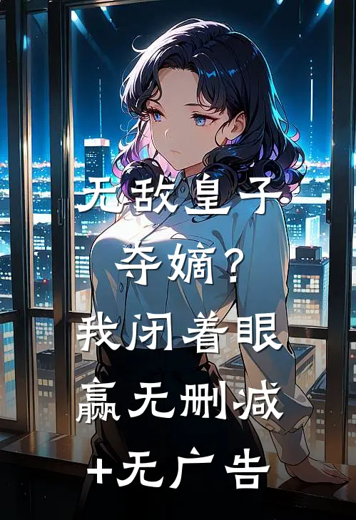 无敌皇子：夺嫡？我闭着眼赢无删减+无广告