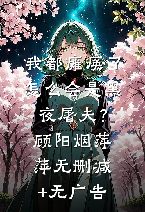 我都瘫痪了，怎么会是黑夜屠夫？顾阳烟萍萍无删减+无广告