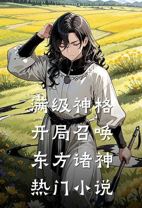 满级神格：开局召唤东方诸神热门小说