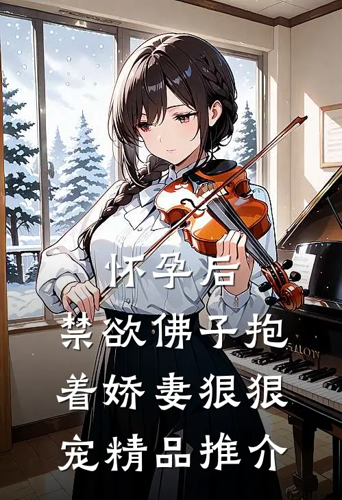 怀孕后，禁欲佛子抱着娇妻狠狠宠精品推介