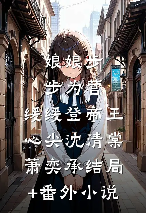 娘娘步步为营，缓缓登帝王心尖沈清棠萧奕承结局+番外小说