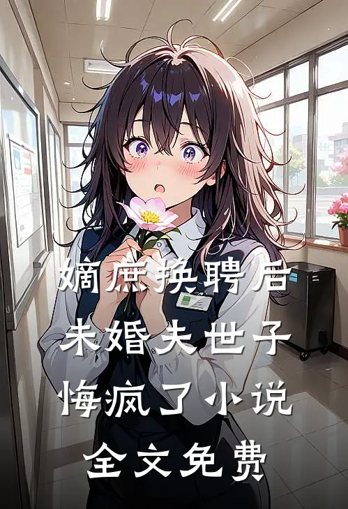 嫡庶换聘后，未婚夫世子悔疯了小说全文免费