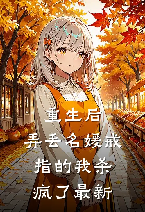 重生后，弄丢名媛戒指的我杀疯了最新