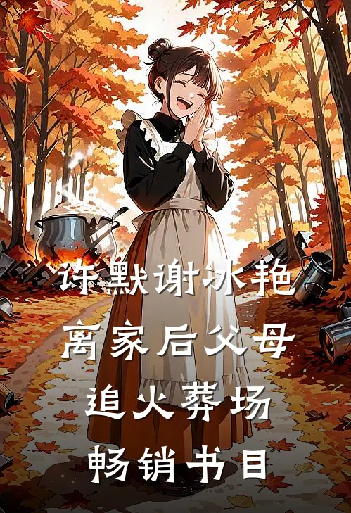 许默谢冰艳离家后父母追火葬场畅销书目