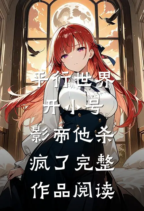 平行世界开小号，影帝他杀疯了完整作品阅读