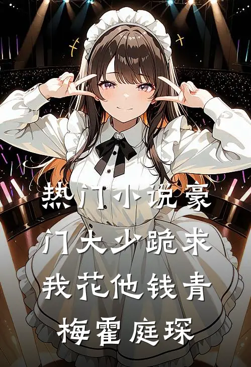 热门小说豪门大少跪求我花他钱青梅霍庭琛