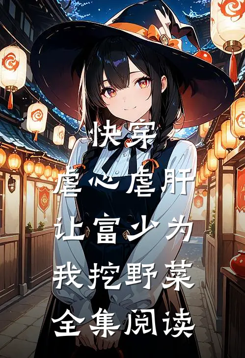 快穿：虐心虐肝，让富少为我挖野菜全集阅读