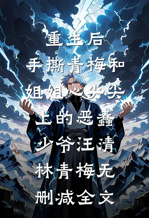 重生后，手撕青梅和姐姐心尖尖上的恶蠢少爷汪清林青梅无删减全文